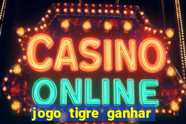 jogo tigre ganhar dinheiro de verdade